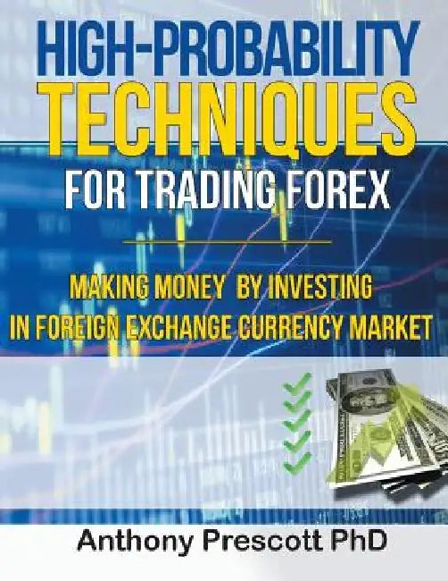 High-Probability Techniques for Trading Forex: Making Money by Investing In Foreign Exchange Currency Market by Anthony Prescott