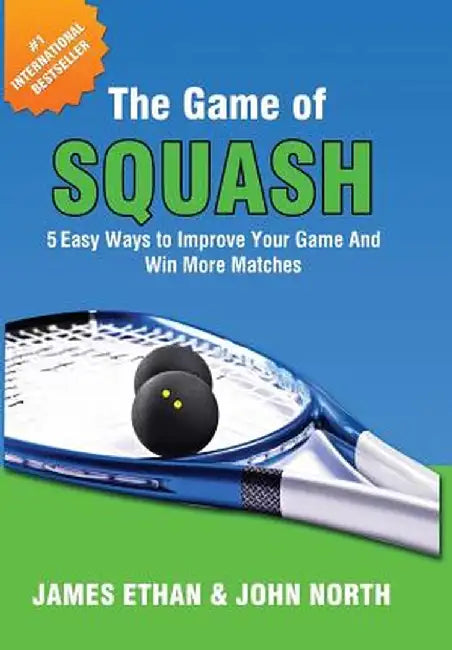 The Game of Squash: 5 Easy Ways to Improve Your Game and Win More Matches by John North
