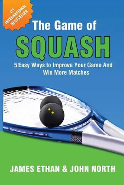 The Game of Squash: 5 Easy Ways to Improve Your Game and Win More Matches by John North