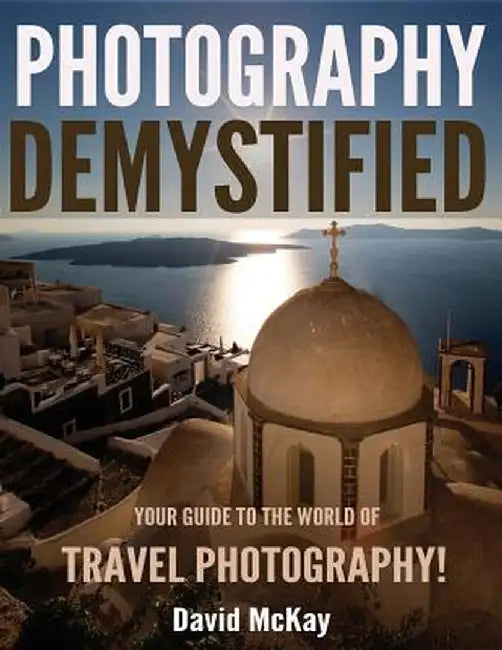 Photography Demystified: Your Guide to the World of Travel Photography by David McKay