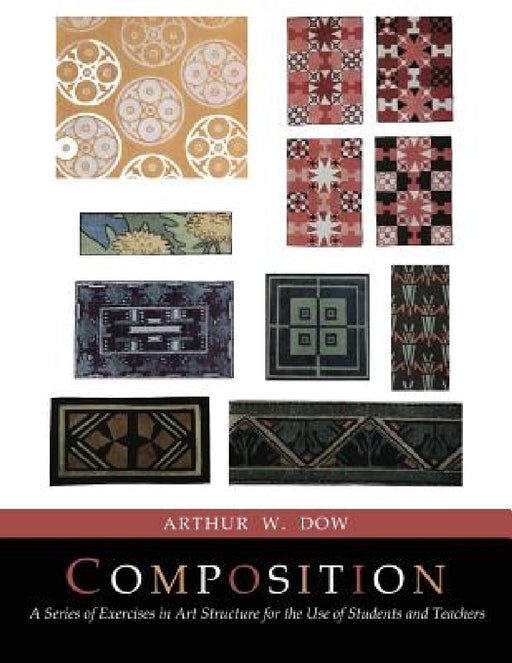 Composition: A Series of Exercises In Art Structure [Full Color Facsimile of Revised and Enlarged Edition] by Arthur Wesley Dow