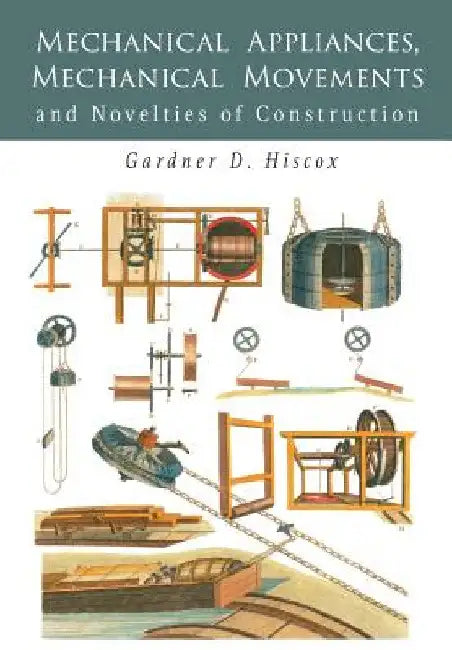 Mechanical Appliances, Mechanical Movements and Novelties of Construction by Gardner D. Hiscox