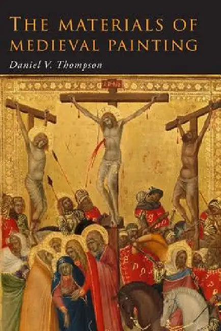 The Materials of Medieval Painting: The Materials and Techniques of Medieval Painting by Daniel V. Thompson