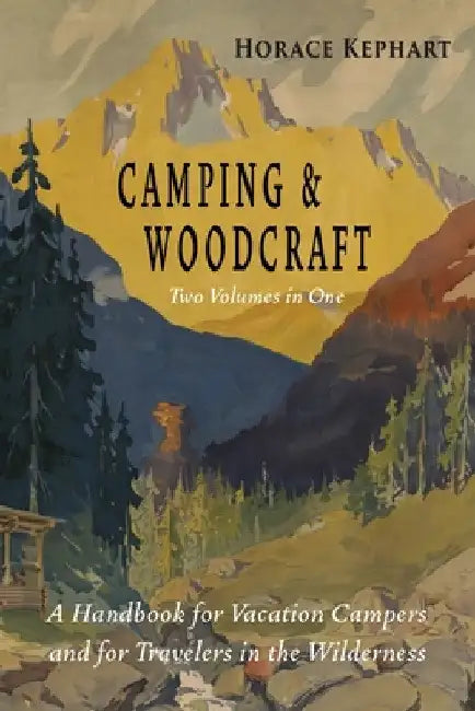 Camping and Woodcraft: Complete and Expanded Edition in Two Volumes by Horace Kephart