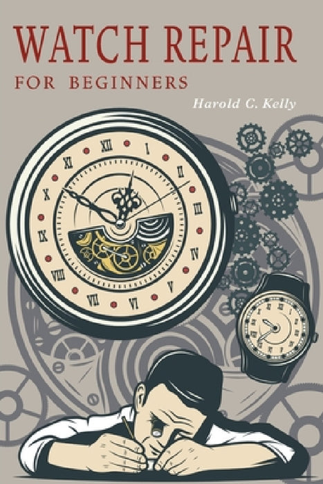 Watch Repair for Beginners by Harold C. Kelly