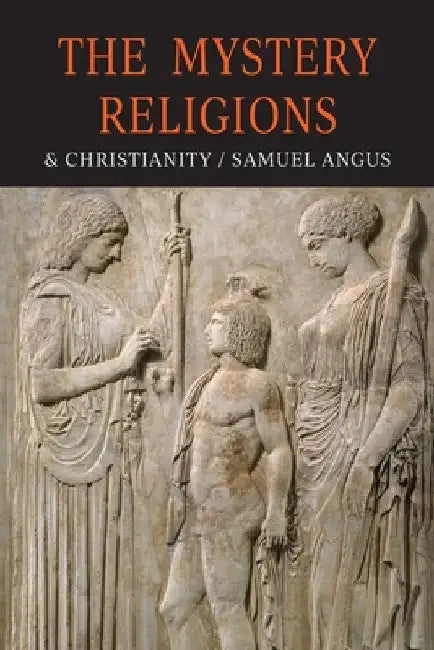 The Mystery-Religions and Christianity: A Study In The Religious Background of Early Christianity by S. Angus