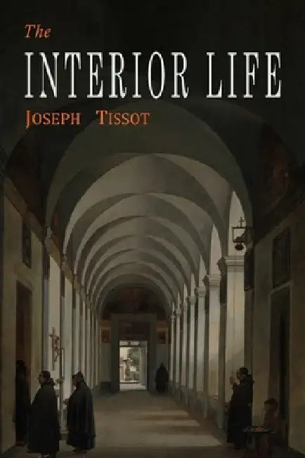 The Interior Life: Simplified and Reduced to Its Fundamental Principle by Joseph Tissot