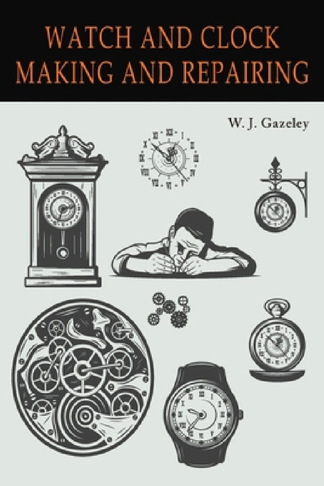 Watch and Clock Making and Repairing by W. J. Gazeley