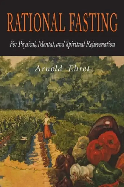 Rational Fasting For Physical, Mental, & Spiritual Rejuvenation by Arnold Ehret