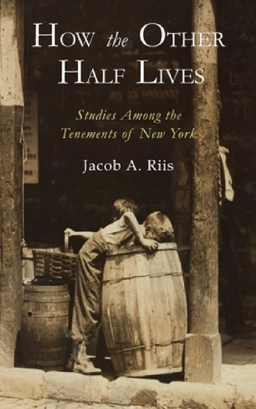 How the Other Half Lives: Studies Among the Tenements of New York by Jacob A. Riis