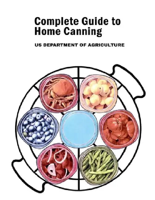 Complete Guide to Home Canning: Canning Principles, Fruit, Tomatoes, Vegetables, Meat and Seafood, Fermented food and Pickles, Jams and Jellies by Us Department of Agriculture