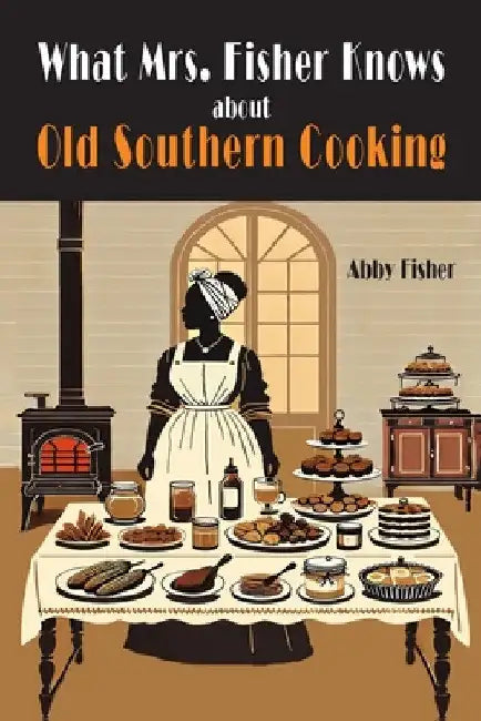 What Mrs. Fisher Knows About Southern Cooking by Abby Fisher