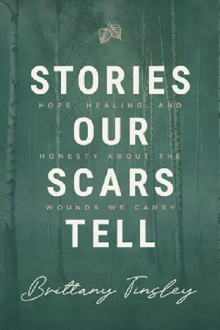 Stories Our Scars Tell: Hope, Healing, and Honesty about the Wounds We Carry by Tinsley, Brittany