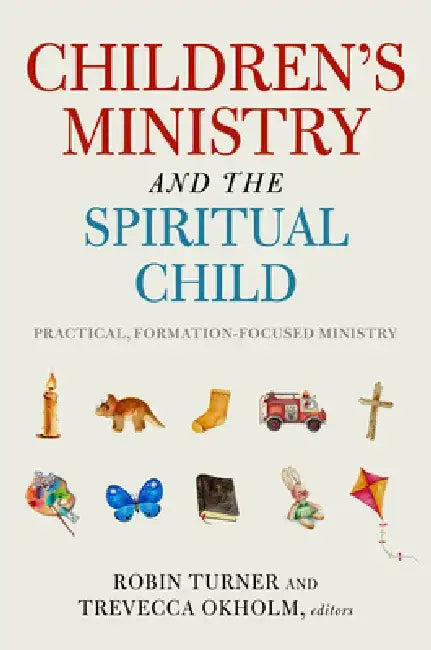 Children's Ministry and the Spiritual Child: Practical, Formation-Focused Ministry by Robin Turner