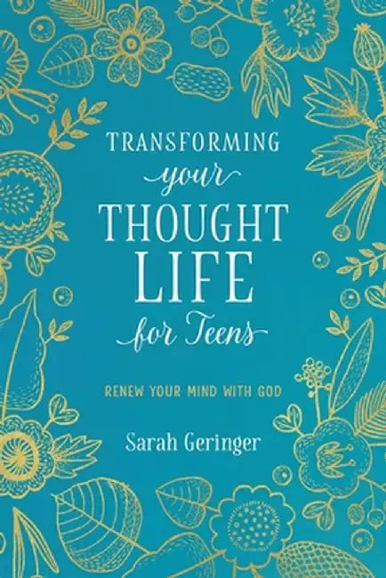 Transforming Your Thought Life for Teens: Renew Your Mind with God by Sarah Geringer