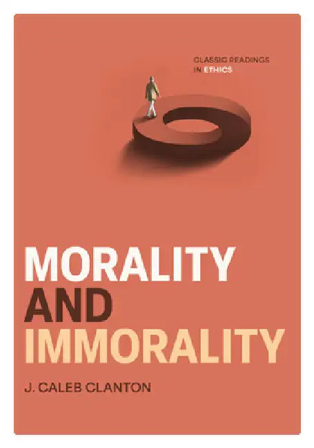 Morality and Immorality: Classic Readings in Ethics by J. Caleb Clanton