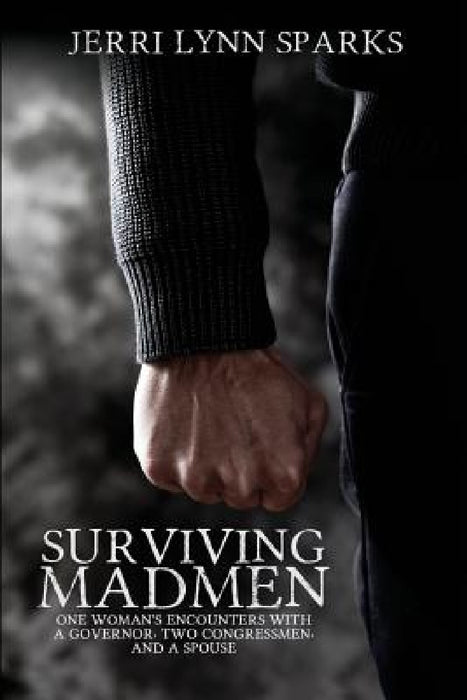 Surviving Madmen: One Woman's Encounters With A Governor, Two Congressmen, and A Spouse by Jerri Lynn Sparks