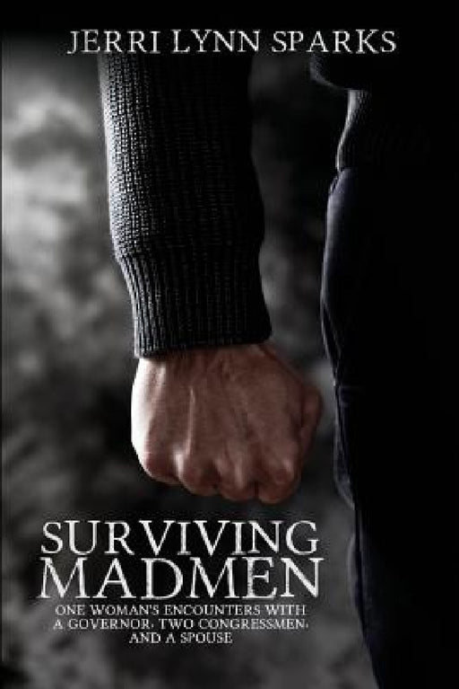 Surviving Madmen: One Woman's Encounters With A Governor, Two Congressmen, and A Spouse by Jerri Lynn Sparks