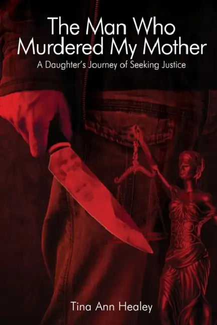 The Man Who Murdered My Mother: A Daughter's Journey of Seeking Justice by Tina Ann Healey