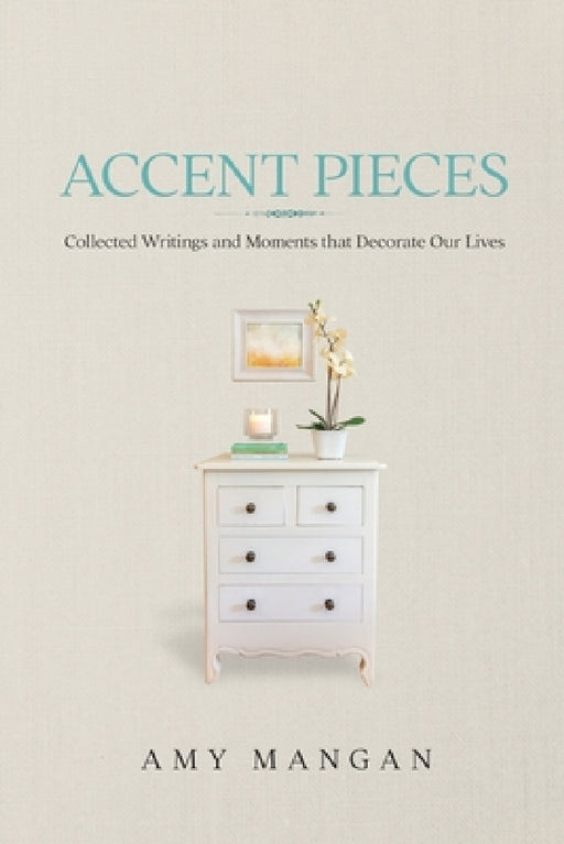 Accent Pieces: Collected Writings and Moments that Decorate Our Lives by Amy Mangan