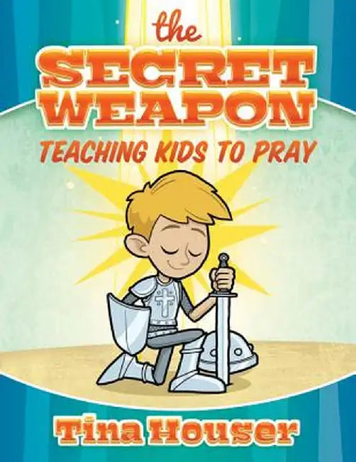 The Secret Weapon: Teaching Kids to Pray by Tina Houser