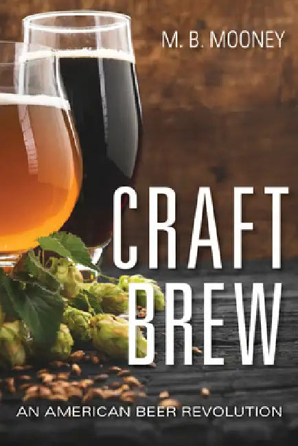 Craft Brew: An American Beer Revolution by M. B. Mooney