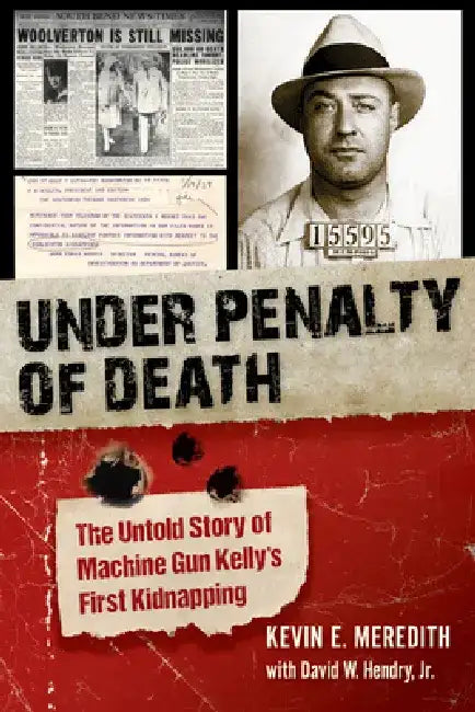 Under Penalty of Death: The Untold Story of Machine Gun Kelly's First Kidnapping by Kevin E. Meredith