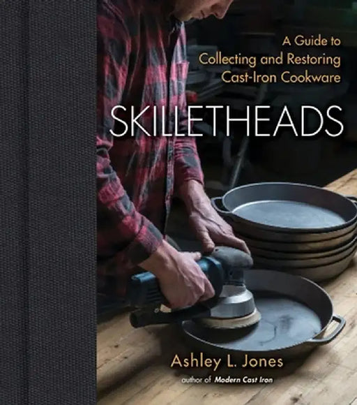 Skilletheads: The Complete Guide to Restoring, Repairing, and Replacing Cast-Iron Cookware by Ashley L. Jones