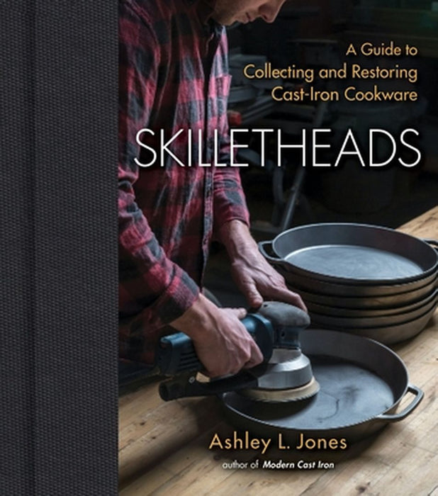 Skilletheads: The Complete Guide to Restoring, Repairing, and Replacing Cast-Iron Cookware by Ashley L. Jones
