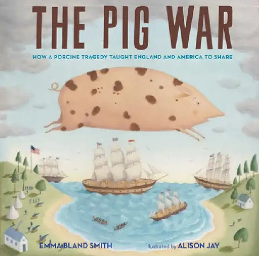 The Pig War: How a Porcine Tragedy Taught England and America to Share by Emma Bland Smith