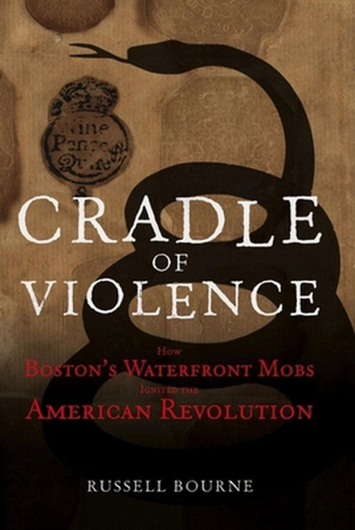 Cradle of Violence: How Boston's Waterfront Mobs Ignited the American Revolution by Russell Bourne