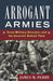 Arrogant Armies: Great Military Disasters and the Generals Behind Them by James M. Perry