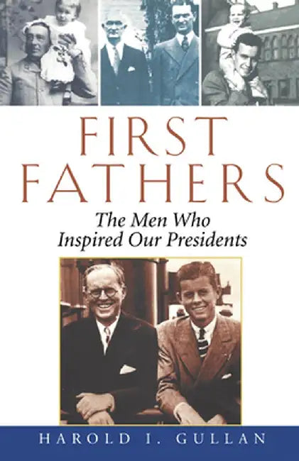 First Fathers: The Men Who Inspired Our Presidents by Harold I. Gullan
