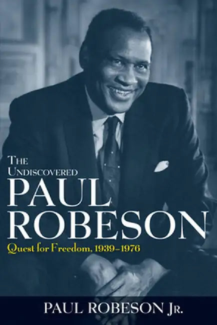 The Undiscovered Paul Robeson: Quest for Freedom, 1939 - 1976 by Paul Robeson