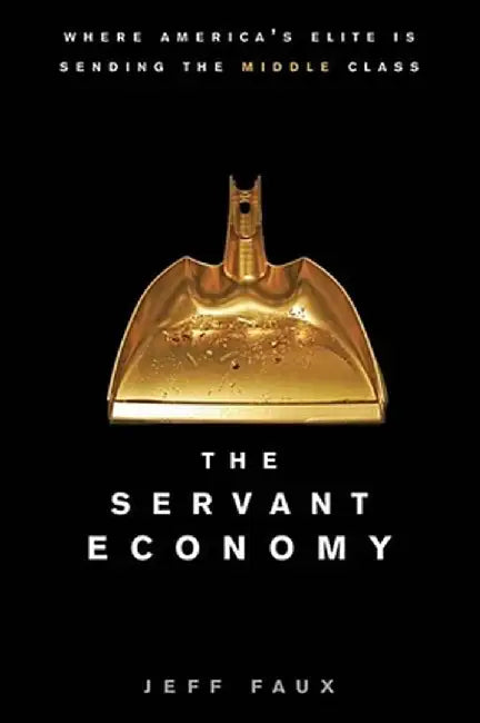 The Servant Economy: Where America's Elite Is Sending the Middle Class by Jeff Faux