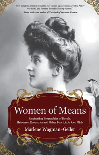 Women of Means: The Fascinating Biographies of Royals, Heiresses, Eccentrics and Other Poor Little Rich Girls (Stories of the Rich & F by Marlene Wagman-Geller
