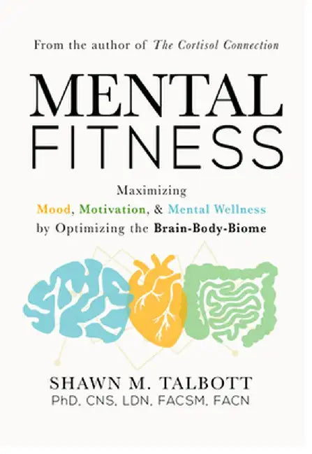 Mental Fitness: Maximizing Mood, Motivation, & Mental Wellness by Optimizing the Brain-Body-Biome by Shawn Talbott