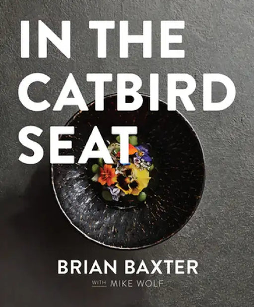 In the Catbird Seat: A Nashville Chef's Journey at the Convergence of Art and Cuisine by Brian Baxter