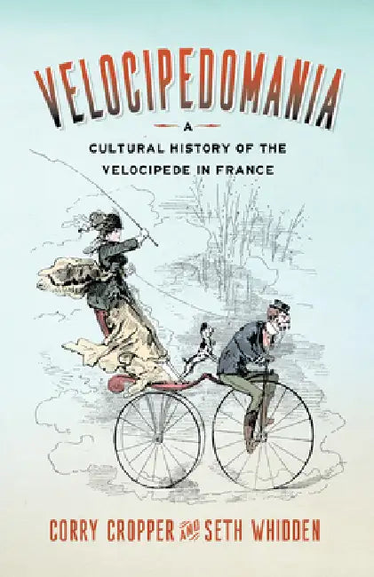 Velocipedomania: A Cultural History of the Velocipede in France by Corry Cropper, Seth Whidden