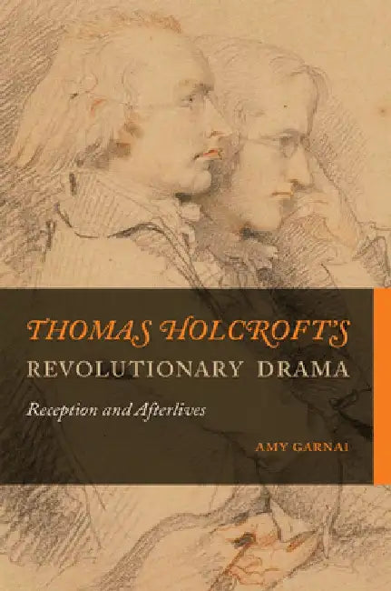 Thomas Holcroft's Revolutionary Drama: Reception and Afterlives by Amy Garnai
