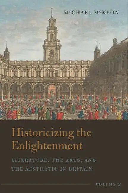 Historicizing the Enlightenment, Volume 2: Literature, the Arts, and the Aesthetic in Britain by Michael McKeon