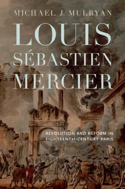 Louis Sébastien Mercier: Revolution and Reform in Eighteenth-Century Paris by Michael J. Mulryan