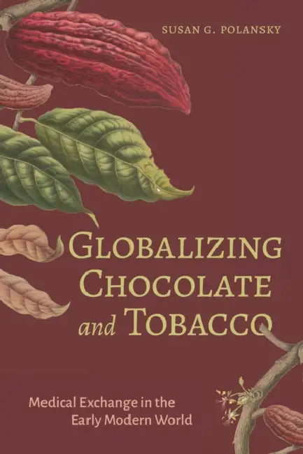 Globalizing Chocolate and Tobacco: Medical Exchange in the Early Modern World by Susan G. Polansky