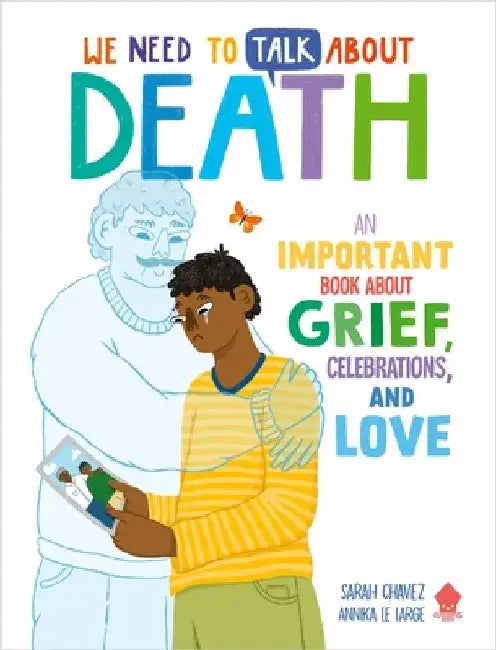We Need to Talk about Death: An Important Book about Grief, Celebrations, and Love by Sarah Chavez