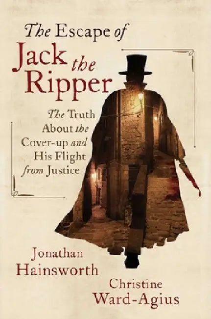 The Escape of Jack the Ripper: The Truth about the Cover-Up and His Flight from Justice by Jonathan Hainsworth