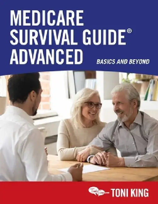 Medicare Survival Guide Advanced: Basics and Beyond by Toni King