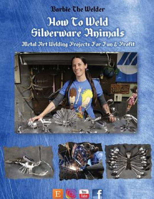 How To Weld Silverware Animals: Metal Art Welding Projects For Fun and Profit by Barbie The Welder