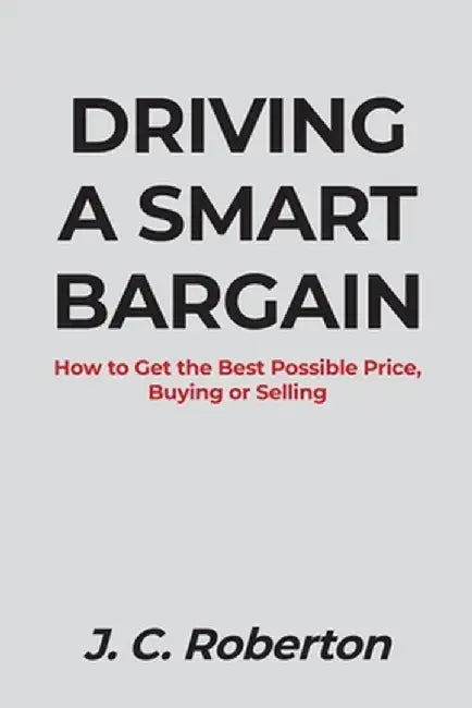 Driving a Smart Bargain: How to Get the Best Possible Price, Buying or Selling. by J. C. Roberton
