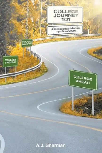 College Journey 101: A Reference Manual for Freshmen by A. J. Sherman