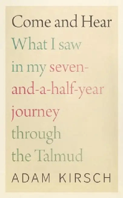Come and Hear: What I Saw in My Seven-And-A-Half-Year Journey Through the Talmud by Adam Kirsch